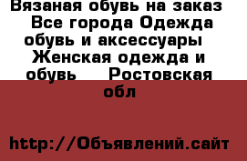 Вязаная обувь на заказ  - Все города Одежда, обувь и аксессуары » Женская одежда и обувь   . Ростовская обл.